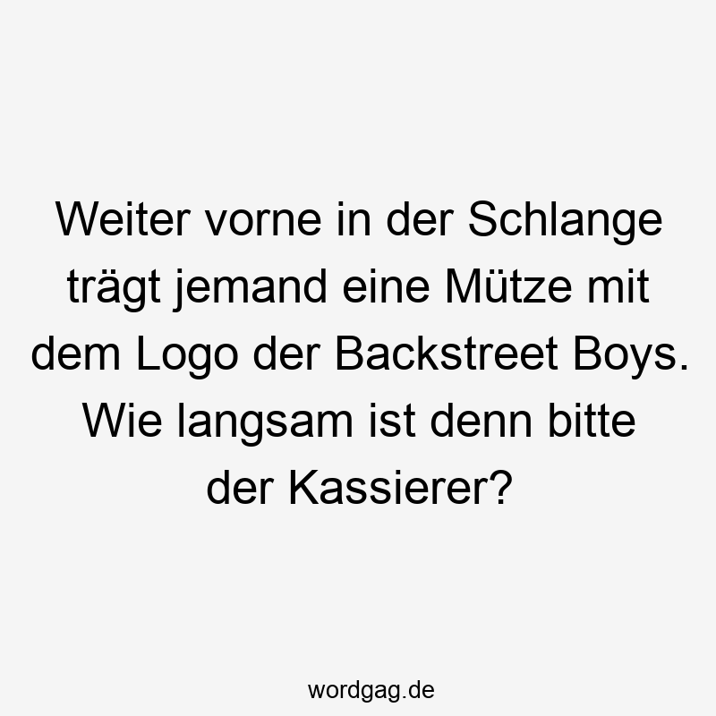 Weiter vorne in der Schlange trägt jemand eine Mütze mit dem Logo der Backstreet Boys. Wie langsam ist denn bitte der Kassierer?