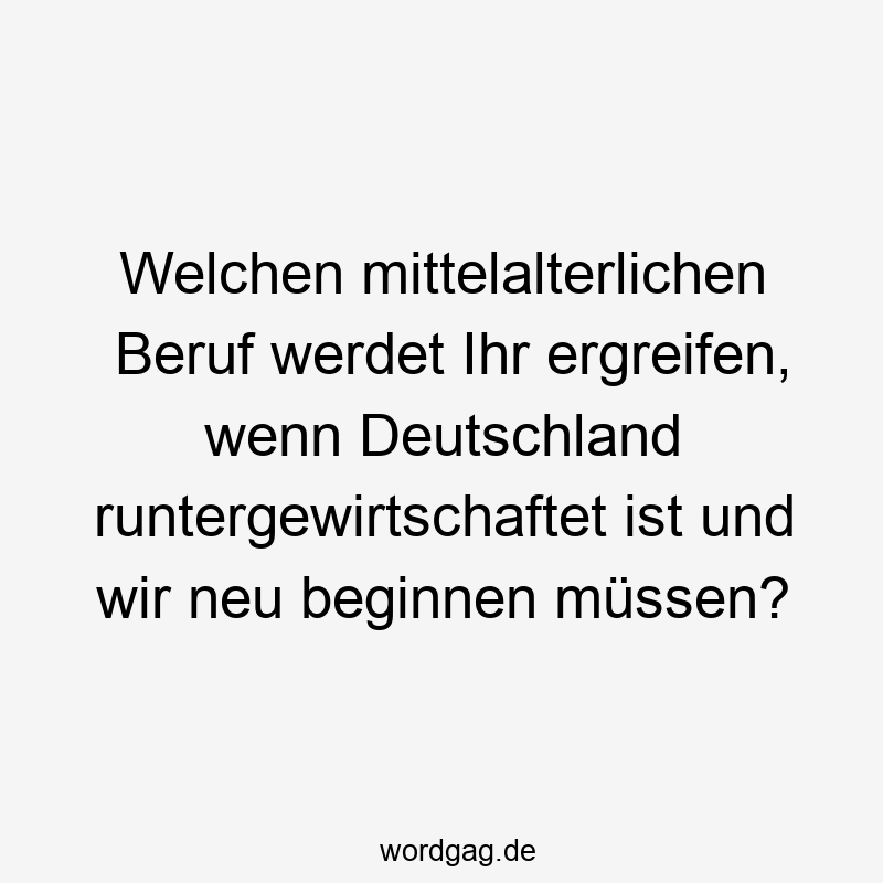 Welchen mittelalterlichen Beruf werdet Ihr ergreifen, wenn Deutschland runtergewirtschaftet ist und wir neu beginnen müssen?
