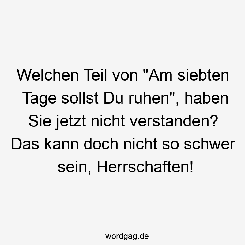 146 Lustige Freizeit Sprüche - Welchen Teil von „Am siebten Tage sollst Du ruhen“, haben Sie jetzt nicht verstanden? Das kann doch nicht so schwer sein, Herrschaften!