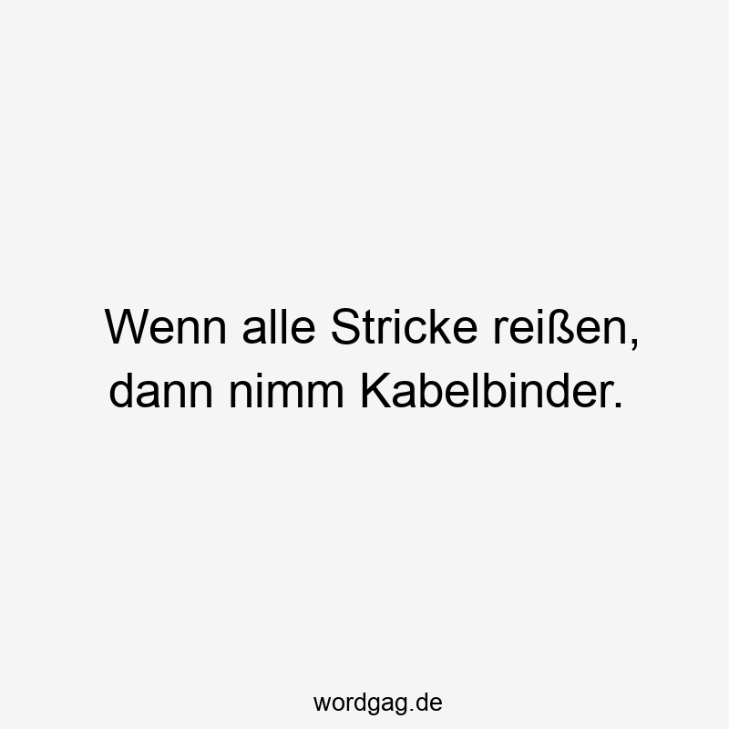 Wenn alle Stricke reißen, dann nimm Kabelbinder.