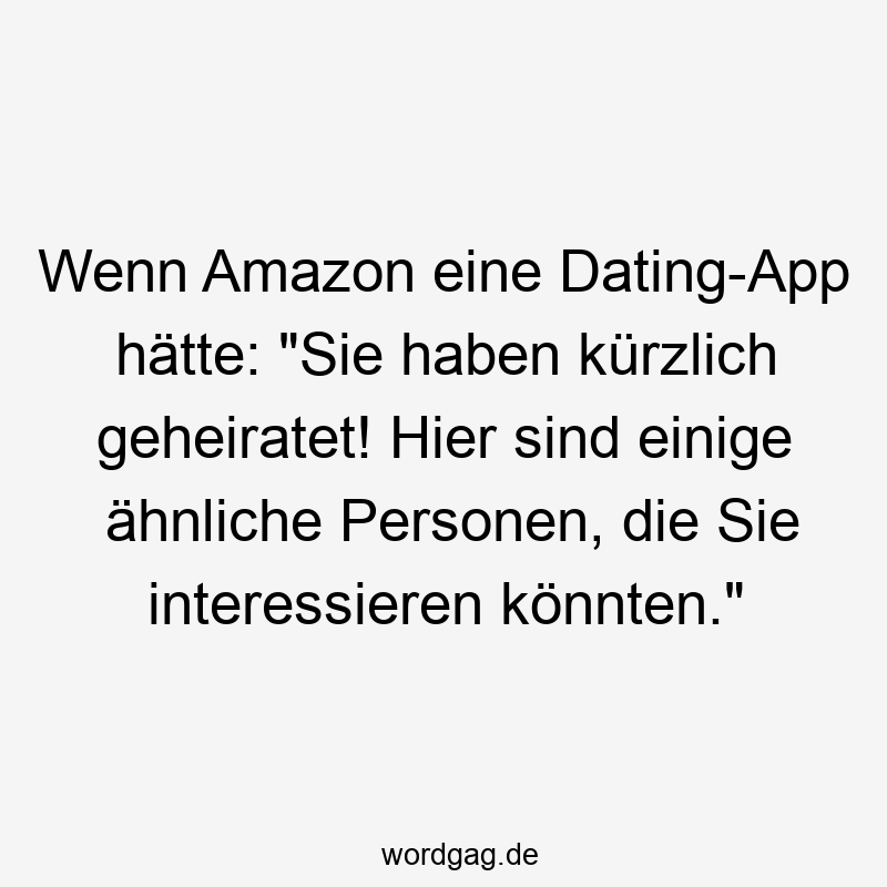 Wenn Amazon eine Dating-App hätte: "Sie haben kürzlich geheiratet! Hier sind einige ähnliche Personen, die Sie interessieren könnten."