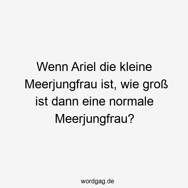 67 Lustige große Sprüche - Wenn Ariel die kleine Meerjungfrau ist, wie groß ist dann eine normale Meerjungfrau?