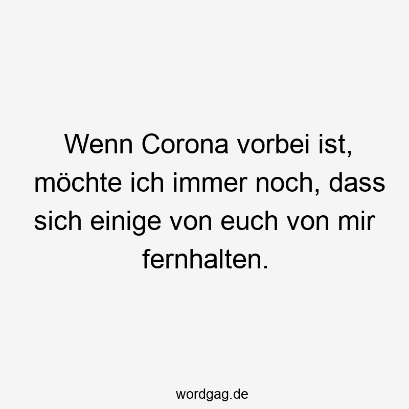 Wenn Corona vorbei ist, möchte ich immer noch, dass sich einige von euch von mir fernhalten.