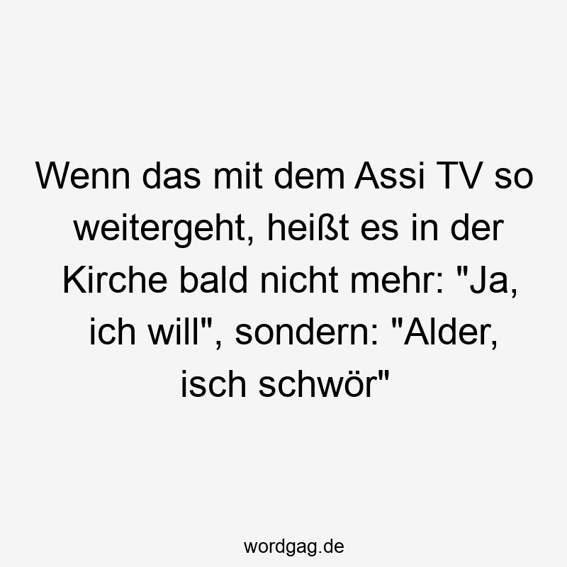 Wenn das mit dem Assi TV so weitergeht, heißt es in der Kirche bald nicht mehr: „Ja, ich will“, sondern: „Alder, isch schwör“