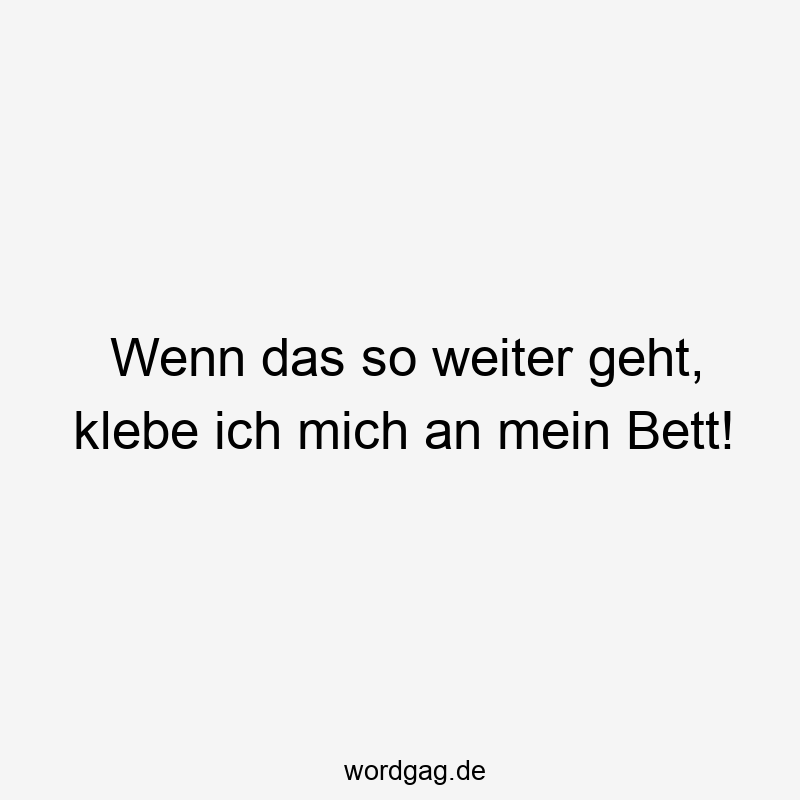 96 Lustige Faul Sprüche - Wenn das so weiter geht, klebe ich mich an mein Bett!