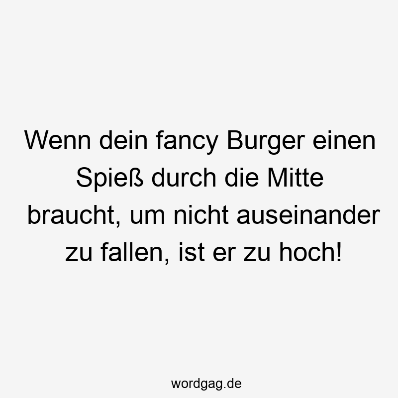 Wenn dein fancy Burger einen Spieß durch die Mitte braucht, um nicht auseinander zu fallen, ist er zu hoch!