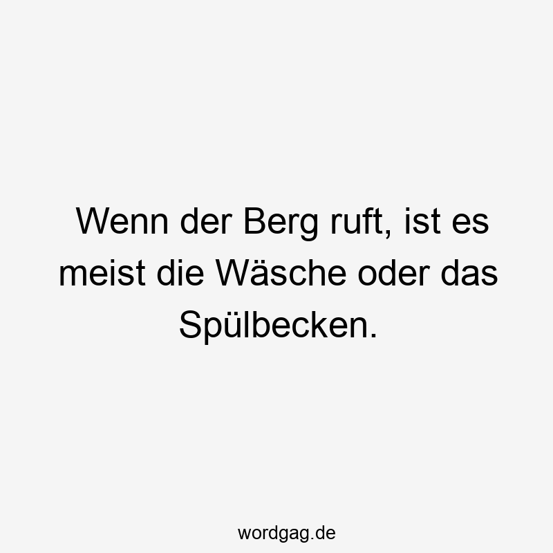 Wenn der Berg ruft, ist es meist die Wäsche oder das Spülbecken.