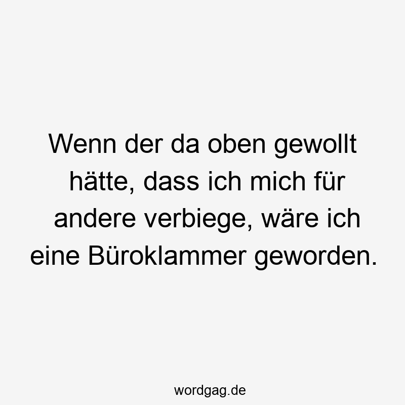 Lustige Sprüche: gewollt - Wenn der da oben gewollt hätte, dass ich mich für andere verbiege, wäre ich eine Büroklammer geworden.