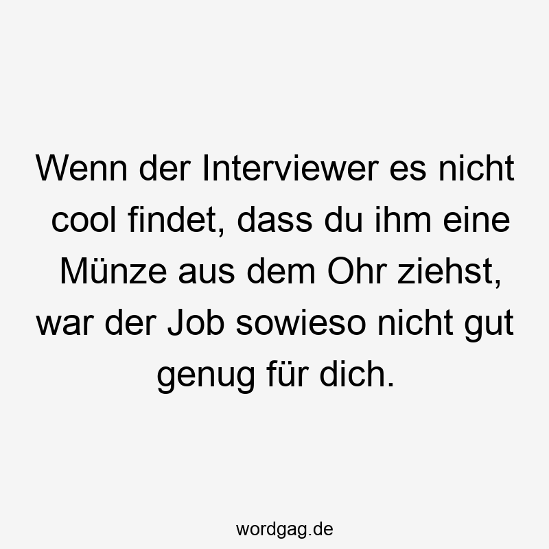 Lustige Münze Sprüche - Wenn der Interviewer es nicht cool findet, dass du ihm eine Münze aus dem Ohr ziehst, war der Job sowieso nicht gut genug für dich.