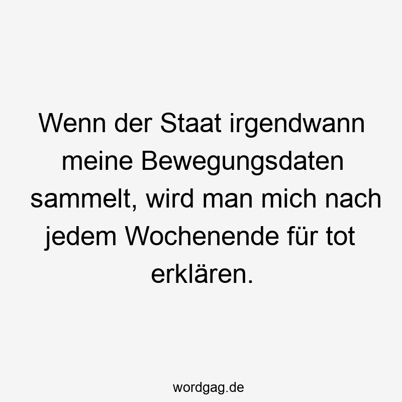 Wenn der Staat irgendwann meine Bewegungsdaten sammelt, wird man mich nach jedem Wochenende für tot erklären.