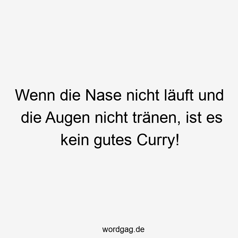 Lustige Sprüche: läuft - Wenn die Nase nicht läuft und die Augen nicht tränen, ist es kein gutes Curry!