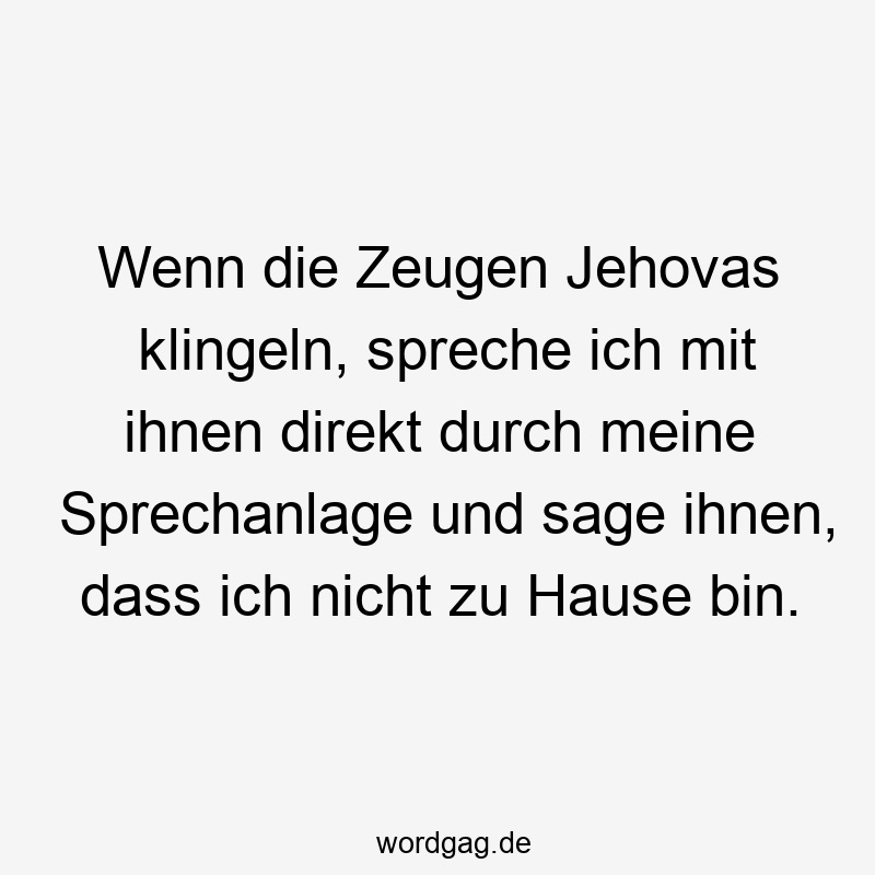 Lustige Sprüche: direkt - Wenn die Zeugen Jehovas klingeln, spreche ich mit ihnen direkt durch meine Sprechanlage und sage ihnen, dass ich nicht zu Hause bin.