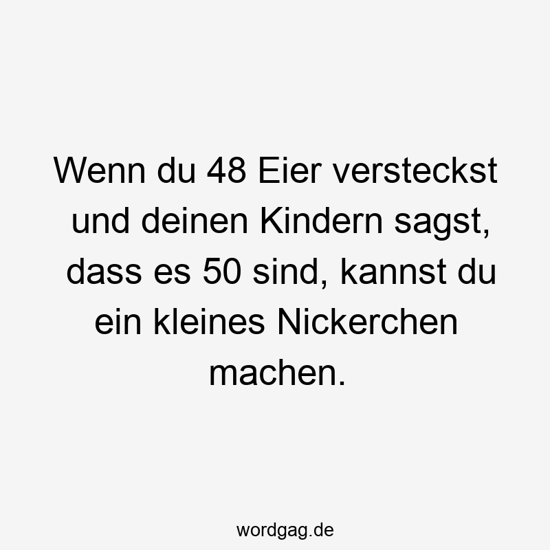 Wenn du 48 Eier versteckst und deinen Kindern sagst, dass es 50 sind, kannst du ein kleines Nickerchen machen.