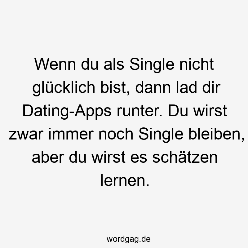 Wenn du als Single nicht glücklich bist, dann lad dir Dating-Apps runter. Du wirst zwar immer noch Single bleiben, aber du wirst es schätzen lernen.