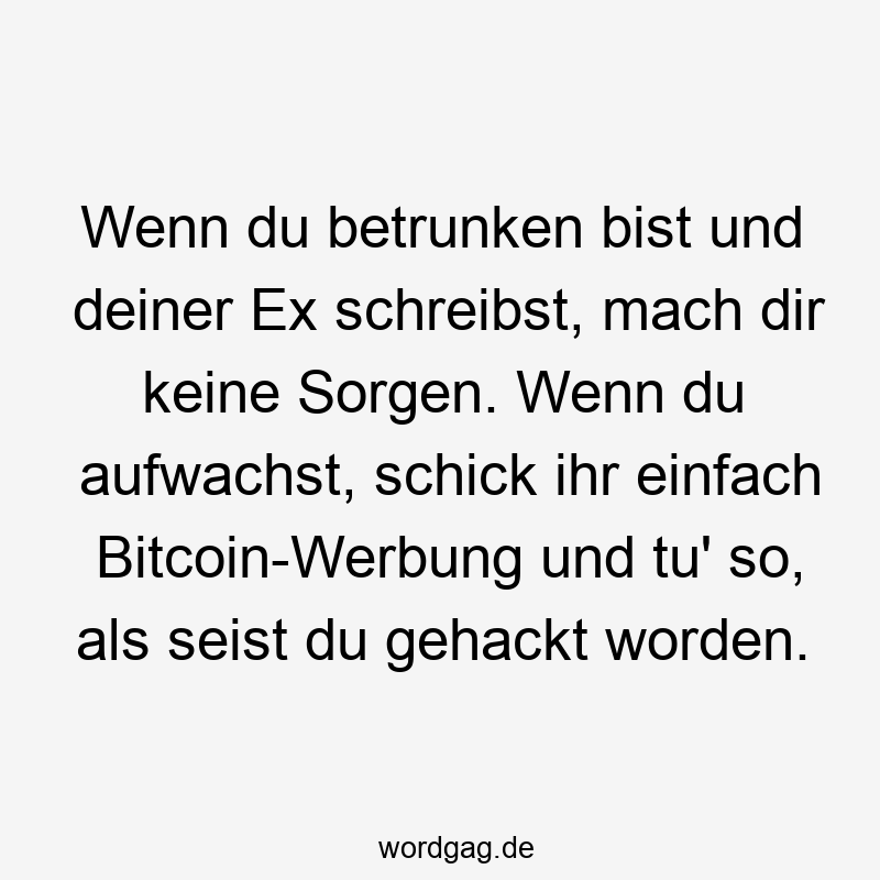 Wenn du betrunken bist und deiner Ex schreibst, mach dir keine Sorgen. Wenn du aufwachst, schick ihr einfach Bitcoin-Werbung und tu‘ so, als seist du gehackt worden.