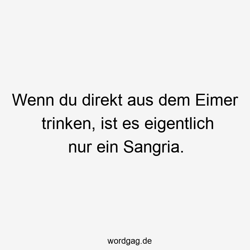 Wenn du direkt aus dem Eimer trinken, ist es eigentlich nur ein Sangria.