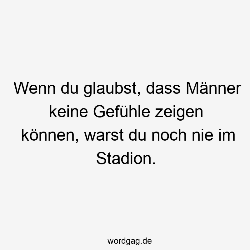 Wenn du glaubst, dass Männer keine Gefühle zeigen können, warst du noch nie im Stadion.