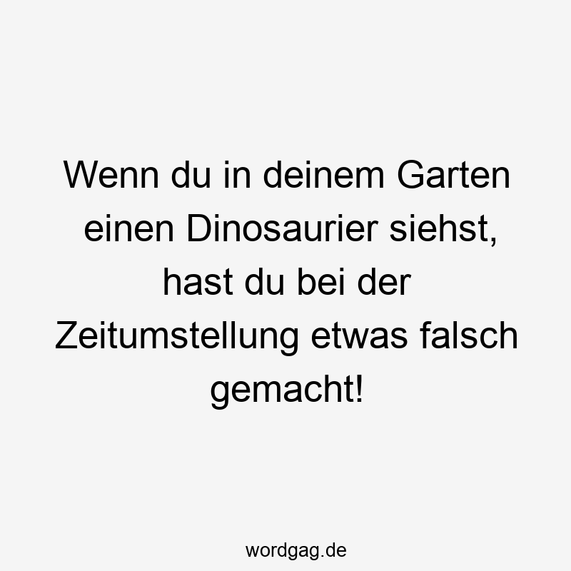 Wenn du in deinem Garten einen Dinosaurier siehst, hast du bei der Zeitumstellung etwas falsch gemacht!