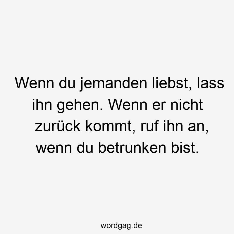 13 Lustige Ruf Sprüche - Wenn du jemanden liebst, lass ihn gehen. Wenn er nicht zurück kommt, ruf ihn an, wenn du betrunken bist.