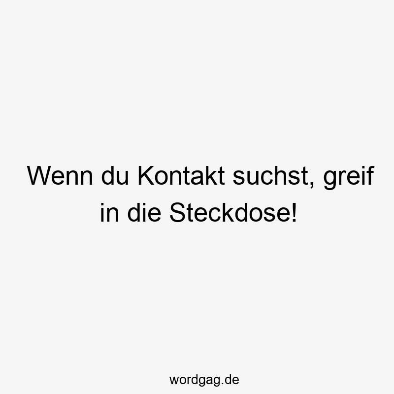 Wenn du Kontakt suchst, greif in die Steckdose!