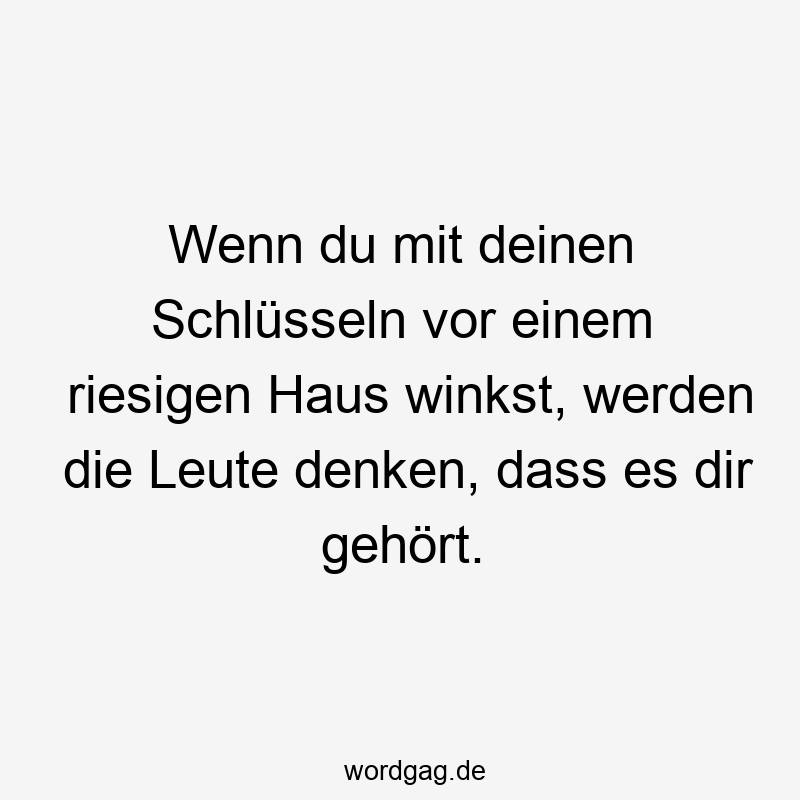 Wenn du mit deinen Schlüsseln vor einem riesigen Haus winkst, werden die Leute denken, dass es dir gehört.