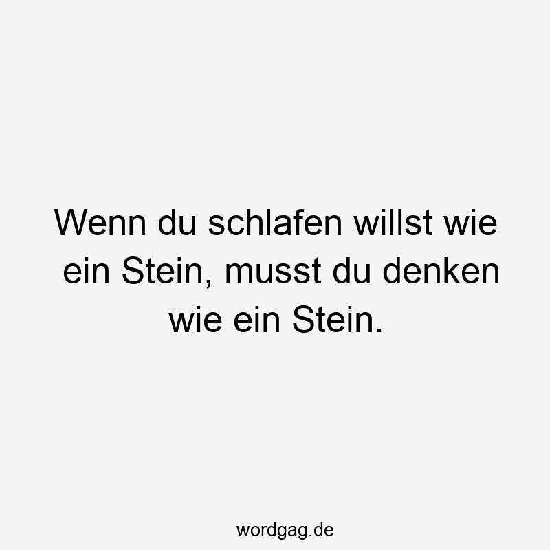 Wenn du schlafen willst wie ein Stein, musst du denken wie ein Stein.