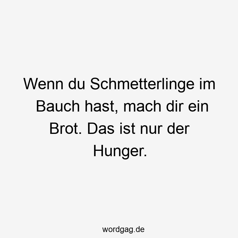 Wenn du Schmetterlinge im Bauch hast, mach dir ein Brot. Das ist nur der Hunger.