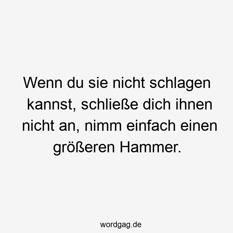 Lustige Sprüche: Hammer - Wenn du sie nicht schlagen kannst, schließe dich ihnen nicht an, nimm einfach einen größeren Hammer.