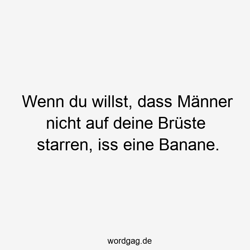 Wenn du willst, dass Männer nicht auf deine Brüste starren, iss eine Banane.