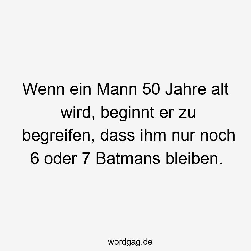 Wenn ein Mann 50 Jahre alt wird, beginnt er zu begreifen, dass ihm nur noch 6 oder 7 Batmans bleiben.