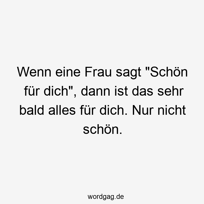 Wenn eine Frau sagt „SchĂśn fĂźr dich“, dann ist das sehr bald alles fĂźr dich. Nur nicht schĂśn.