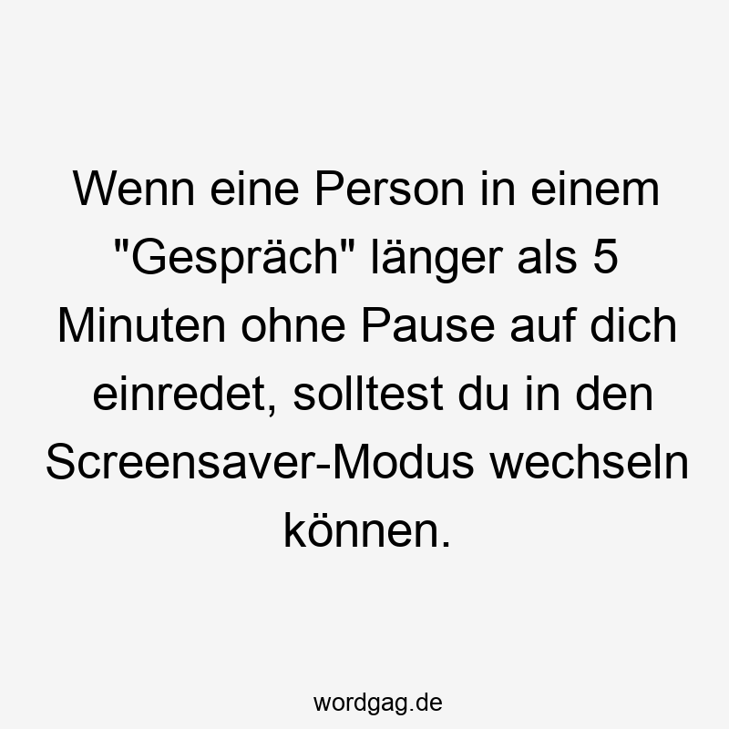 Wenn eine Person in einem „Gespräch“ länger als 5 Minuten ohne Pause auf dich einredet, solltest du in den Screensaver-Modus wechseln können.