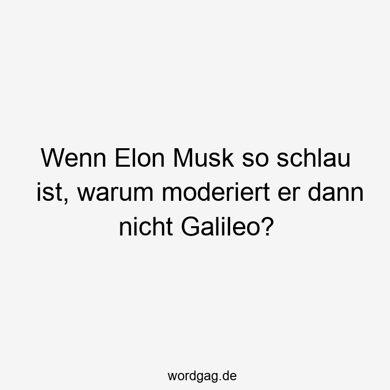 Wenn Elon Musk so schlau ist, warum moderiert er dann nicht Galileo?