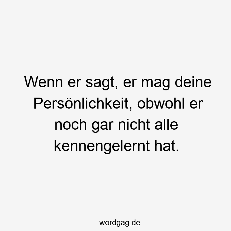 Wenn er sagt, er mag deine Persönlichkeit, obwohl er noch gar nicht alle kennengelernt hat.