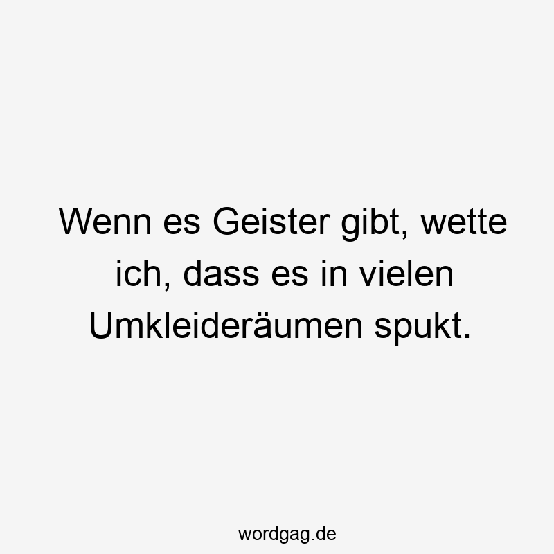 Wenn es Geister gibt, wette ich, dass es in vielen Umkleideräumen spukt.