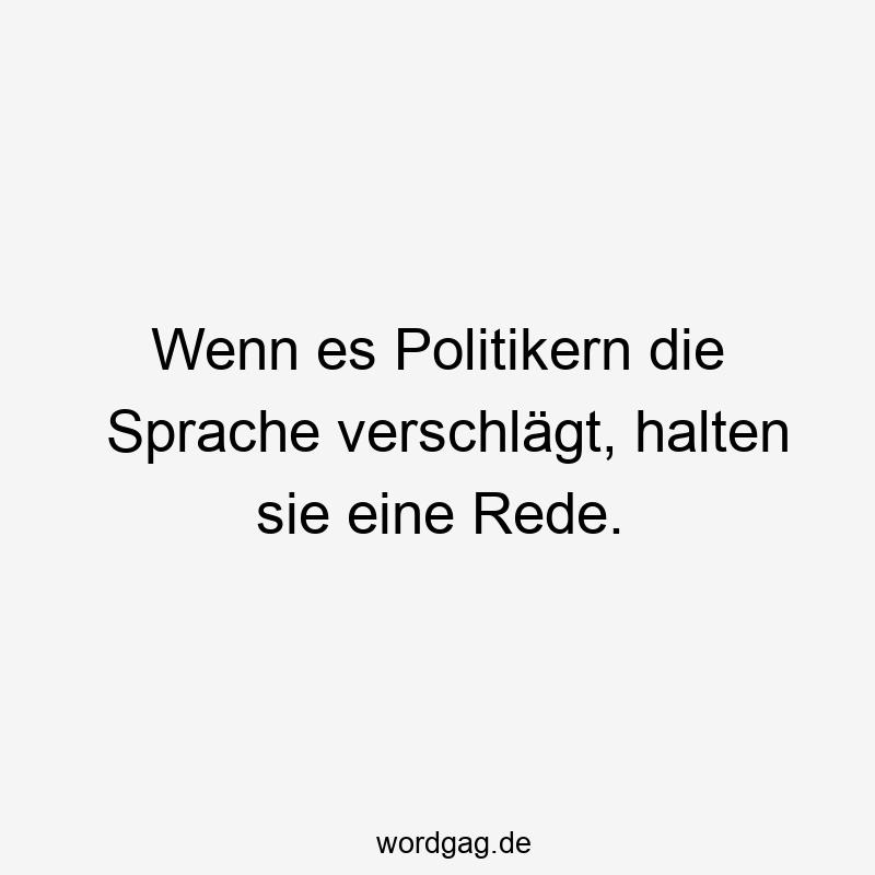 Wenn es Politikern die Sprache verschlägt, halten sie eine Rede.