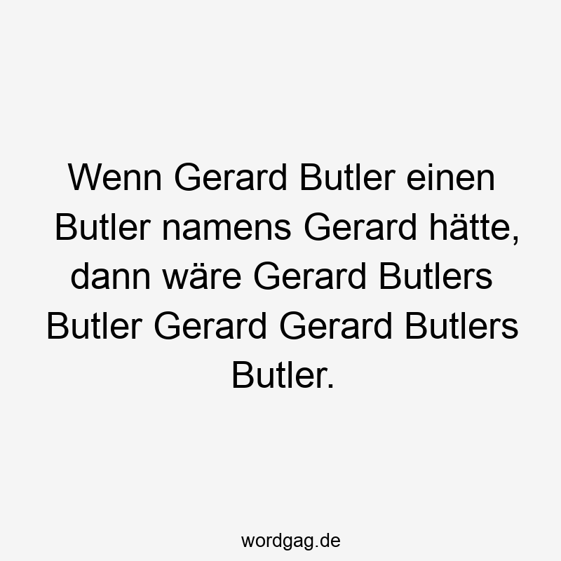 Wenn Gerard Butler einen Butler namens Gerard hätte, dann wäre Gerard Butlers Butler Gerard Gerard Butlers Butler.