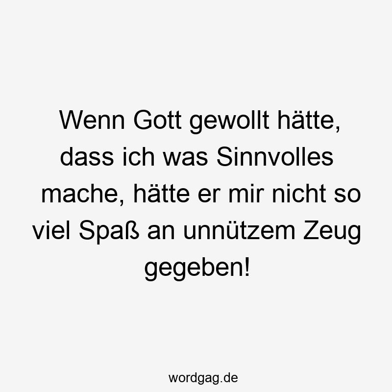 16 Lustige gewollt Sprüche - Wenn Gott gewollt hätte, dass ich was Sinnvolles mache, hätte er mir nicht so viel Spaß an unnützem Zeug gegeben!