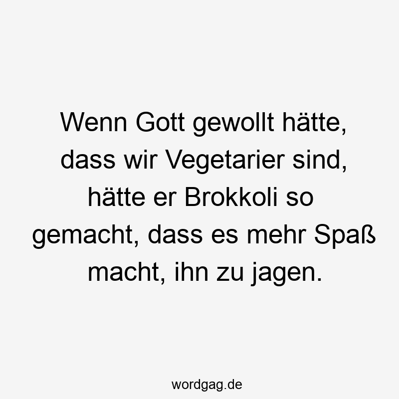 Wenn Gott gewollt hätte, dass wir Vegetarier sind, hätte er Brokkoli so gemacht, dass es mehr Spaß macht, ihn zu jagen.