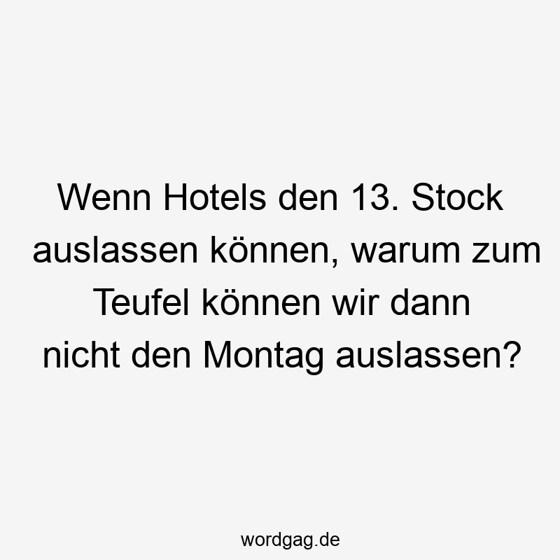 Wenn Hotels den 13. Stock auslassen können, warum zum Teufel können wir dann nicht den Montag auslassen?