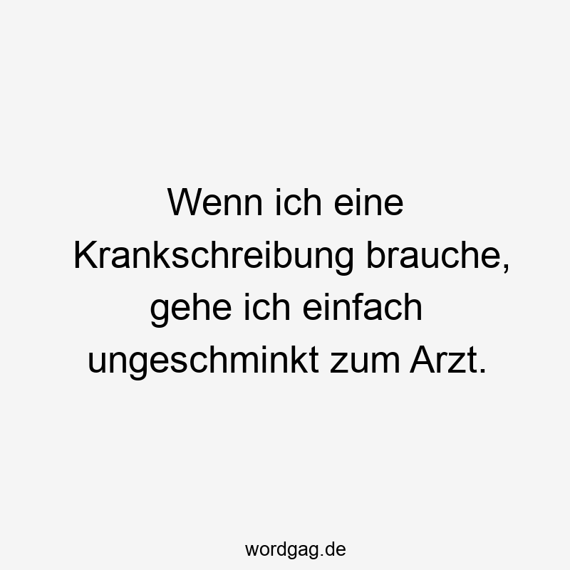 Wenn ich eine Krankschreibung brauche, gehe ich einfach ungeschminkt zum Arzt.