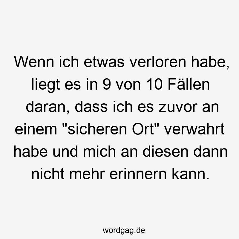 Wenn ich etwas verloren habe, liegt es in 9 von 10 Fällen daran, dass ich es zuvor an einem „sicheren Ort“ verwahrt habe und mich an diesen dann nicht mehr erinnern kann.