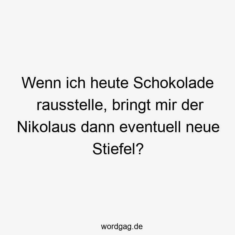 Wenn ich heute Schokolade rausstelle, bringt mir der Nikolaus dann eventuell neue Stiefel?