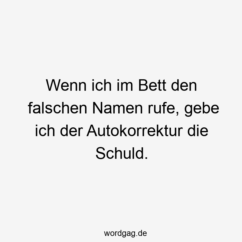 Lustige Sprüche: Bett - Wenn ich im Bett den falschen Namen rufe, gebe ich der Autokorrektur die Schuld.