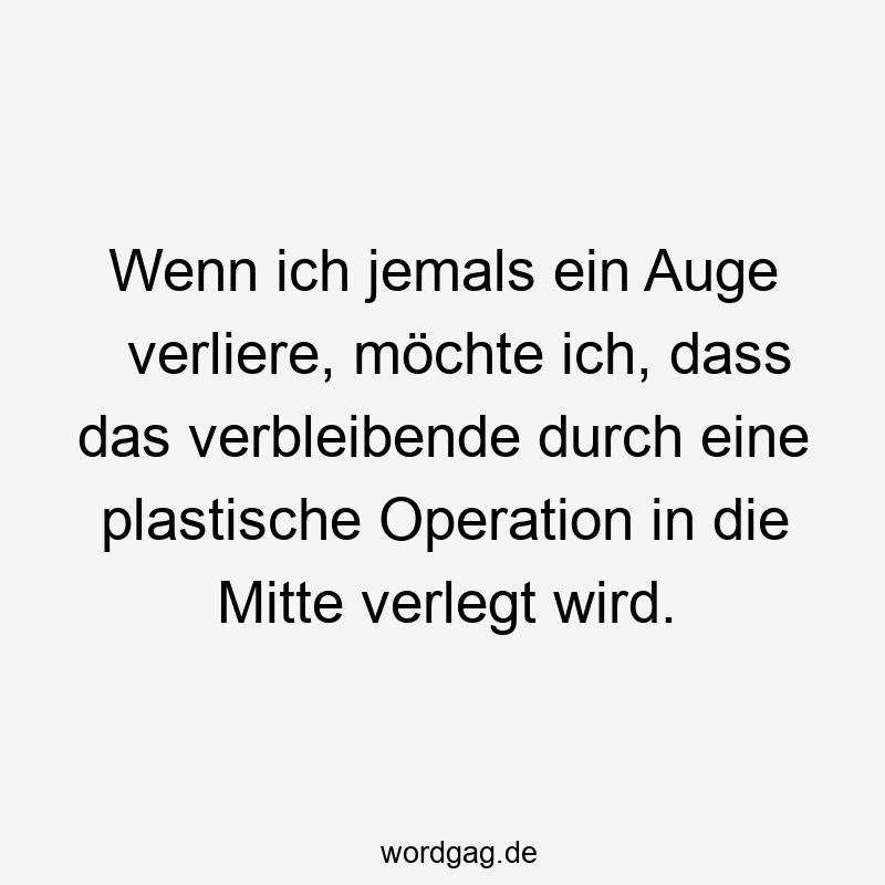 Wenn ich jemals ein Auge verliere, möchte ich, dass das verbleibende durch eine plastische Operation in die Mitte verlegt wird.