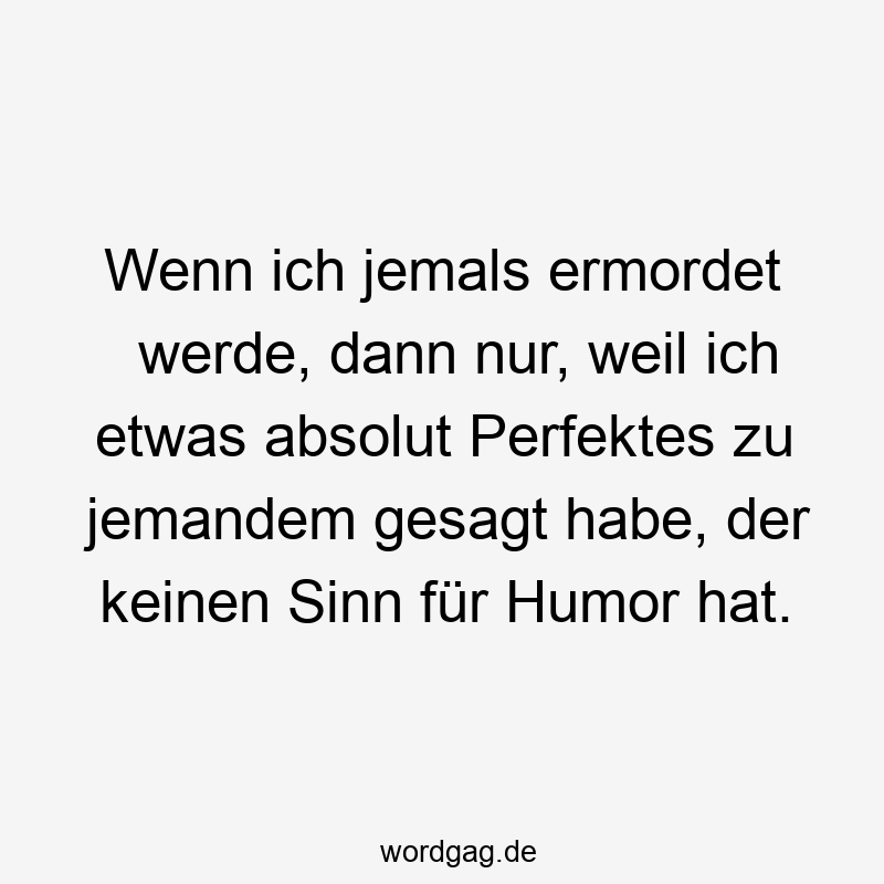 31 Lustige Perfekt Sprüche - Wenn ich jemals ermordet werde, dann nur, weil ich etwas absolut Perfektes zu jemandem gesagt habe, der keinen Sinn für Humor hat.