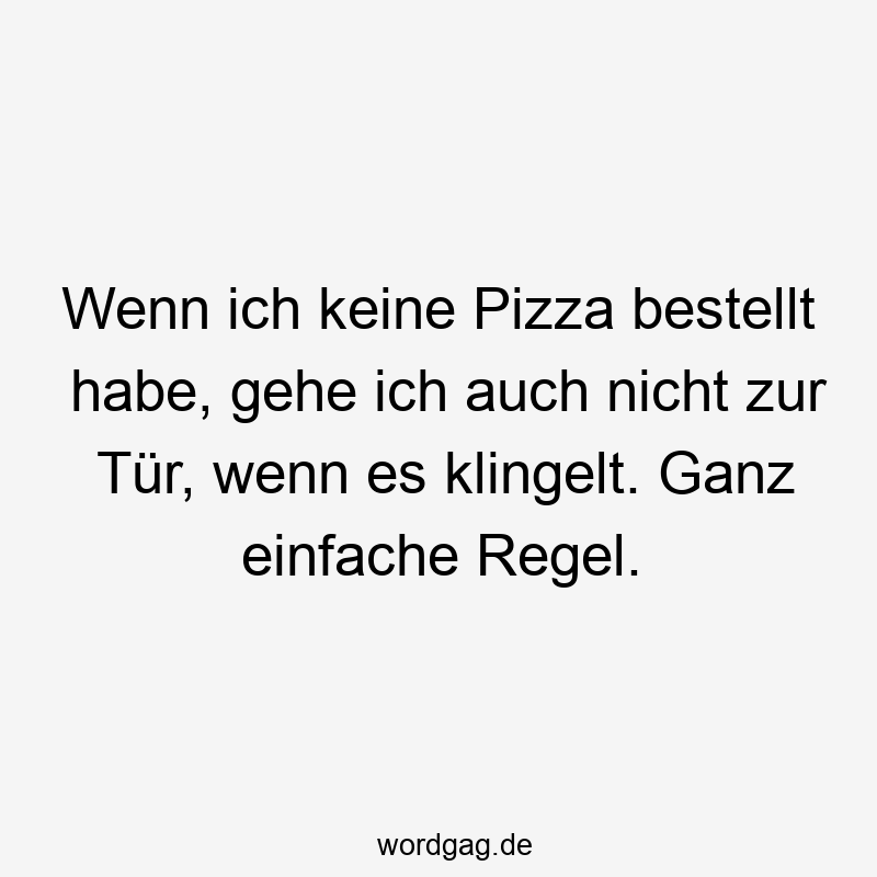 Wenn ich keine Pizza bestellt habe, gehe ich auch nicht zur Tür, wenn es klingelt. Ganz einfache Regel.