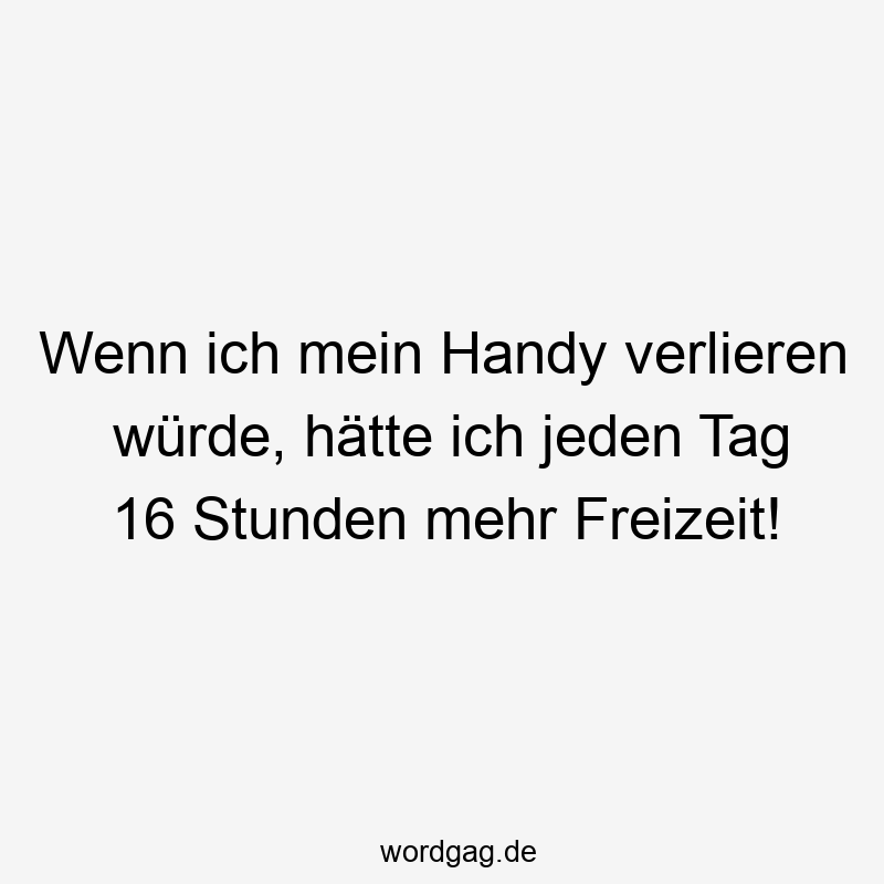 Wenn ich mein Handy verlieren würde, hätte ich jeden Tag 16 Stunden mehr Freizeit!