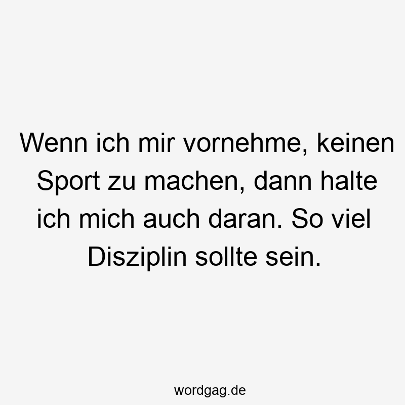 Wenn ich mir vornehme, keinen Sport zu machen, dann halte ich mich auch daran. So viel Disziplin sollte sein.
