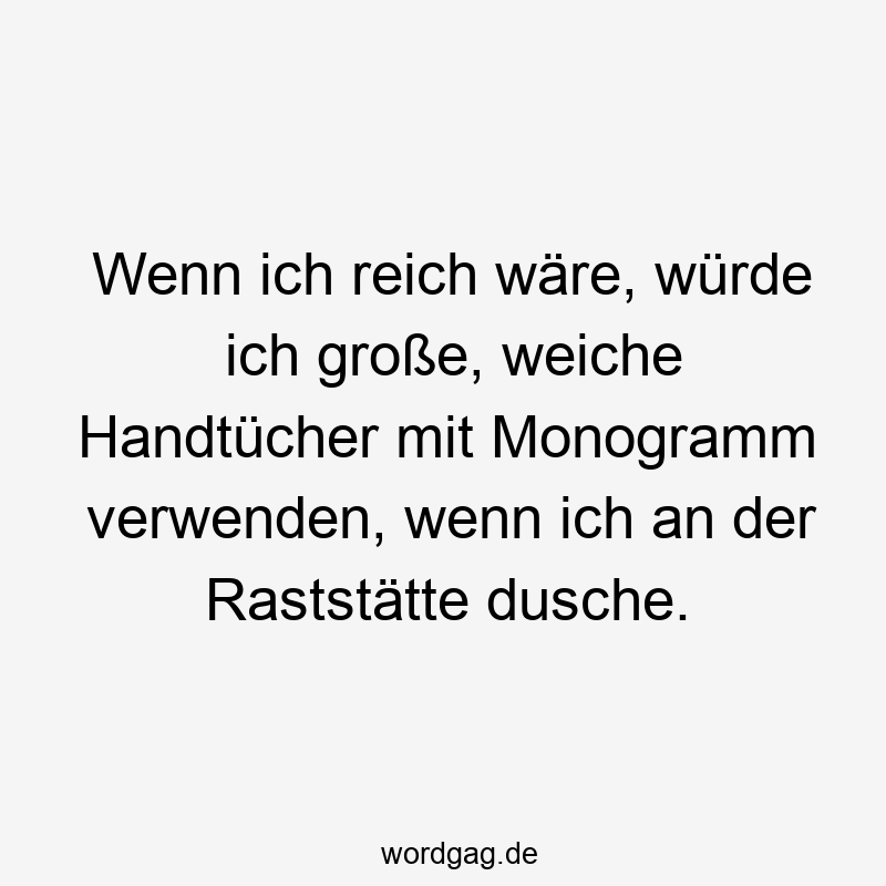 Wenn ich reich wäre, würde ich große, weiche Handtücher mit Monogramm verwenden, wenn ich an der Raststätte dusche.